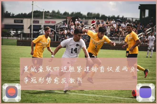曼城豪取四连胜紧追榜首仅差两分争冠形势愈发激烈