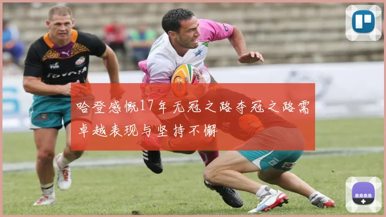 哈登感慨17年无冠之路夺冠之路需卓越表现与坚持不懈
