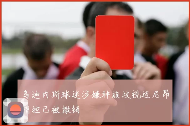 乌迪内斯球迷涉嫌种族歧视迈尼昂指控已被撤销