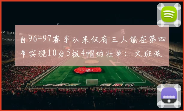 自96-97赛季以来仅有三人能在第四节实现10分5板4帽的壮举：文班浓眉伍德