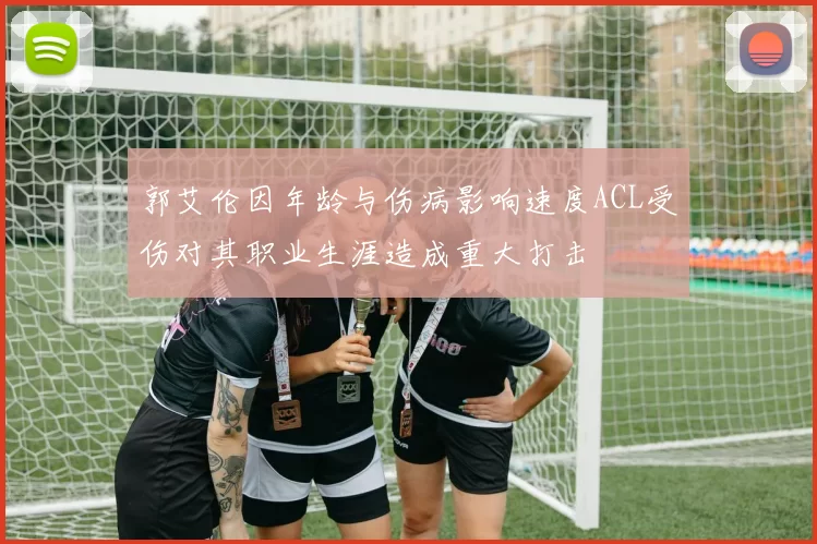 郭艾伦因年龄与伤病影响速度ACL受伤对其职业生涯造成重大打击