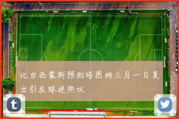 比尔西蒙斯预测塔图姆三月一日复出引发球迷热议