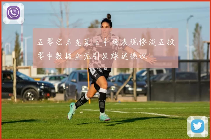五零宏光克莱上半场表现惨淡五投零中数据全无引发球迷热议