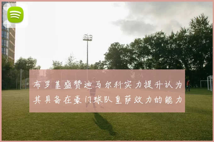 布罗基盛赞迪马尔科实力提升认为其具备在豪门球队皇萨效力的能力