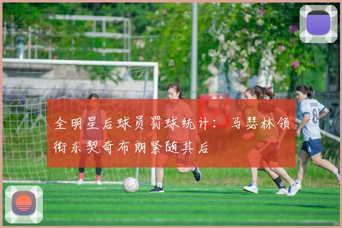全明星后球员罚球统计：马瑟林领衔东契奇布朗紧随其后