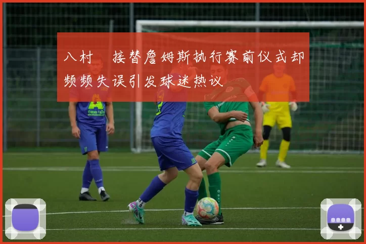 八村塁接替詹姆斯执行赛前仪式却频频失误引发球迷热议