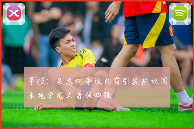 早报：足总杯争议判罚引发热议国米绝杀尤文晋级四强