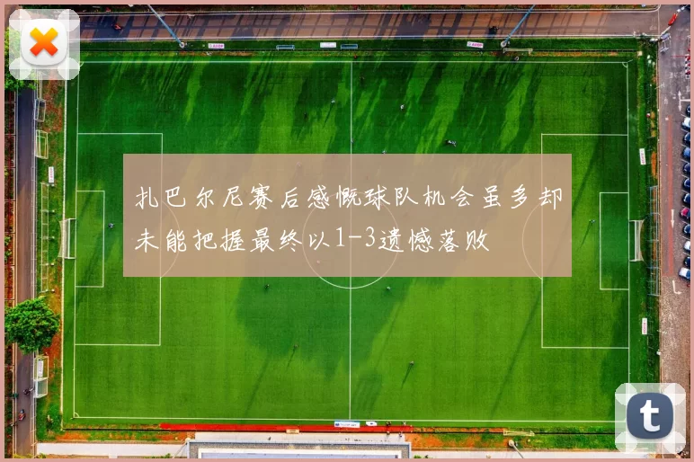 扎巴尔尼赛后感慨球队机会虽多却未能把握最终以1-3遗憾落败