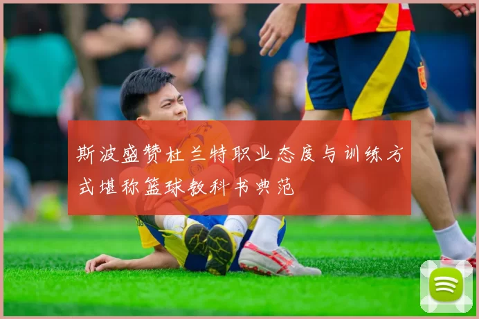 斯波盛赞杜兰特职业态度与训练方式堪称篮球教科书典范